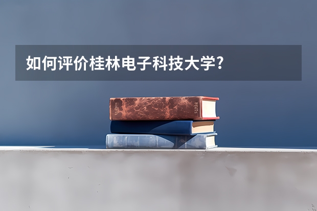 如何评价桂林电子科技大学?