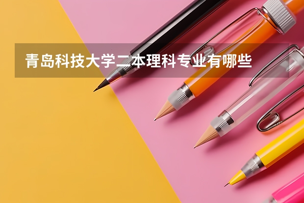 青岛科技大学二本理科专业有哪些