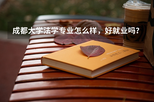 成都大学法学专业怎么样，好就业吗？