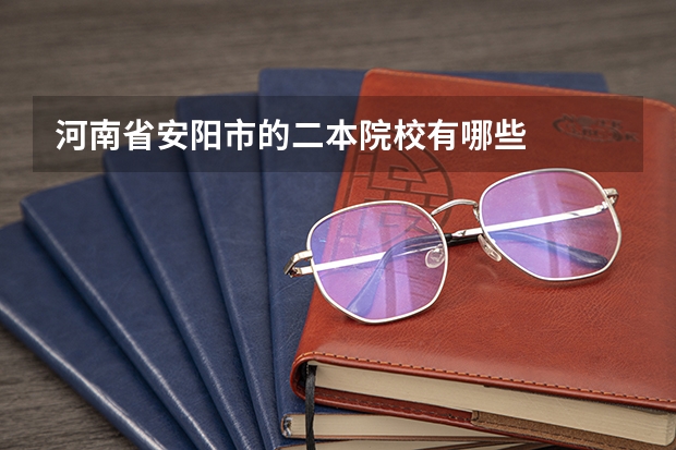 河南省安阳市的二本院校有哪些
