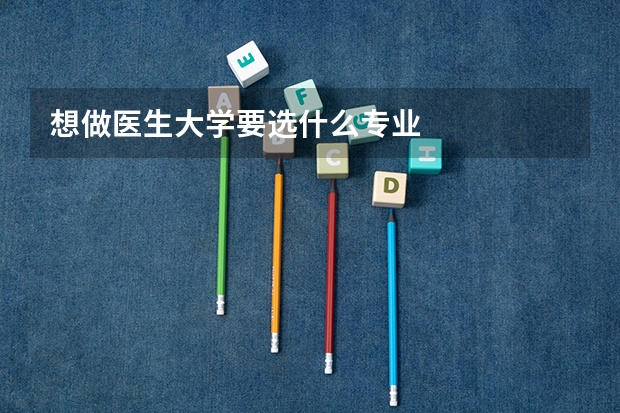 想做医生大学要选什么专业