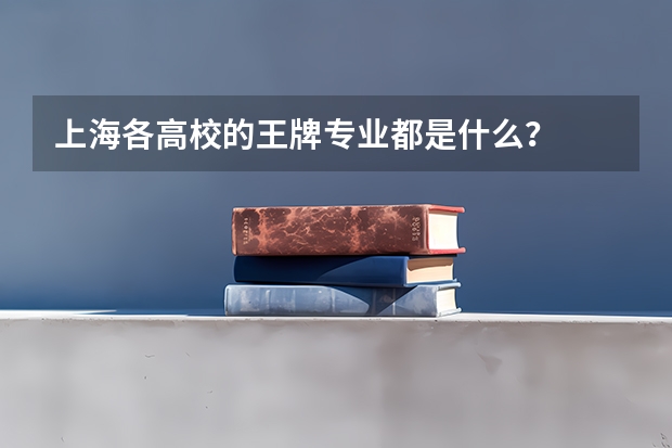 上海各高校的王牌专业都是什么？