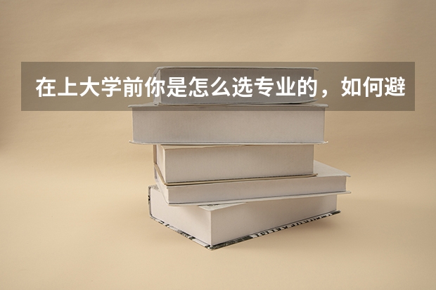 在上大学前你是怎么选专业的，如何避免之后发现自己不适合对应的职业？