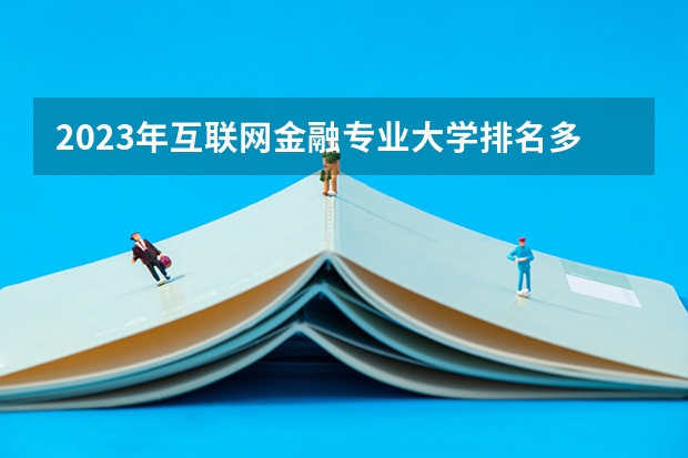 2023年互联网金融专业大学排名多少 互联网金融专业前十名大学名单