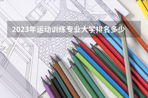 2023年运动训练专业大学排名多少 运动训练专业前十名大学名单