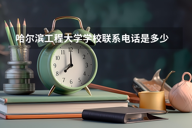 哈尔滨工程大学学校联系电话是多少 学校怎么样