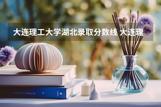 大连理工大学湖北录取分数线 大连理工大学湖北招生人数