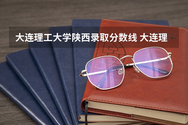 大连理工大学陕西录取分数线 大连理工大学陕西招生人数