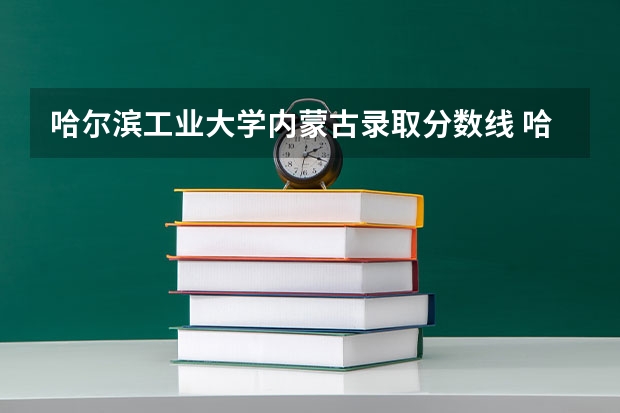 哈尔滨工业大学内蒙古录取分数线 哈尔滨工业大学内蒙古招生人数