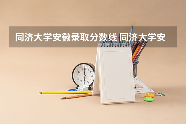 同济大学安徽录取分数线 同济大学安徽招生人数
