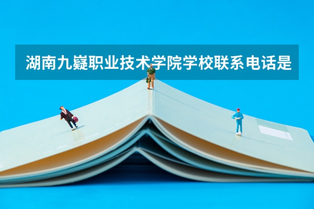 湖南九嶷职业技术学院学校联系电话是多少 学校怎么样