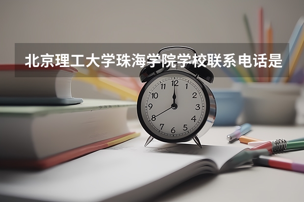 北京理工大学珠海学院学校联系电话是多少 学校怎么样