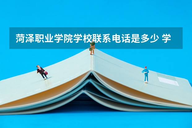 菏泽职业学院学校联系电话是多少 学校怎么样