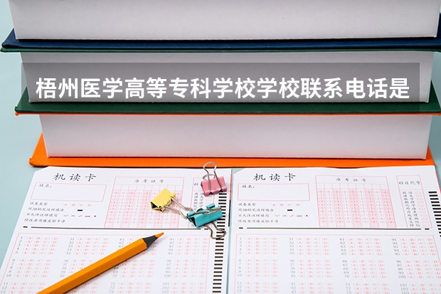 梧州医学高等专科学校学校联系电话是多少 学校怎么样