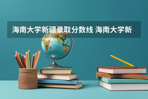 海南大学新疆录取分数线 海南大学新疆招生人数