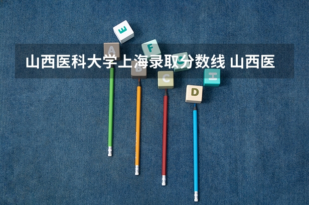 山西医科大学上海录取分数线 山西医科大学上海招生人数