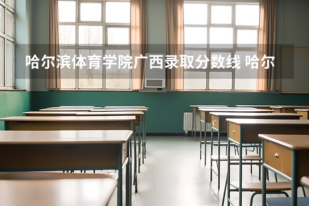 哈尔滨体育学院广西录取分数线 哈尔滨体育学院广西招生人数