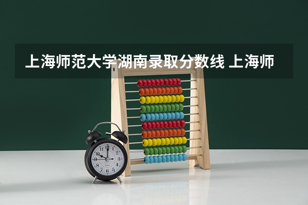 上海师范大学湖南录取分数线 上海师范大学湖南招生人数