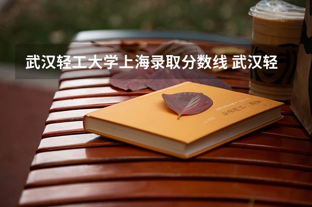 武汉轻工大学上海录取分数线 武汉轻工大学上海招生人数