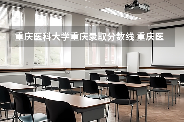 重庆医科大学重庆录取分数线 重庆医科大学重庆招生人数