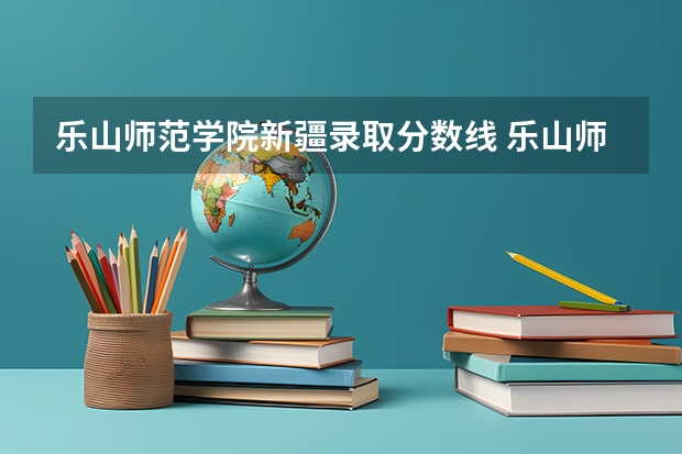 乐山师范学院新疆录取分数线 乐山师范学院新疆招生人数
