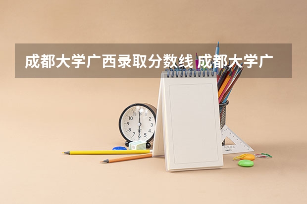 成都大学广西录取分数线 成都大学广西招生人数
