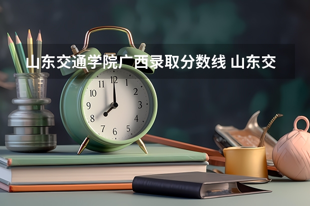 山东交通学院广西录取分数线 山东交通学院广西招生人数