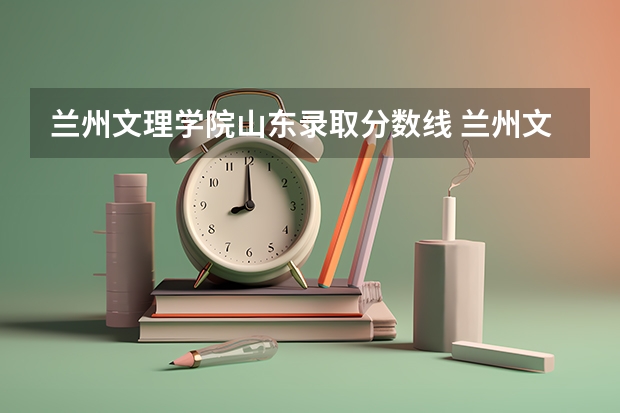 兰州文理学院山东录取分数线 兰州文理学院山东招生人数
