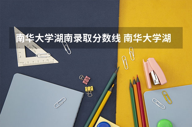 南华大学湖南录取分数线 南华大学湖南招生人数