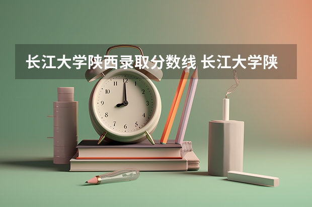 长江大学陕西录取分数线 长江大学陕西招生人数