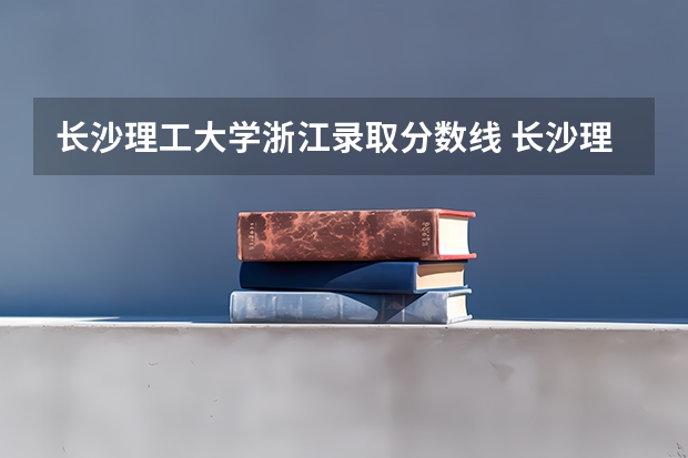 长沙理工大学浙江录取分数线 长沙理工大学浙江招生人数