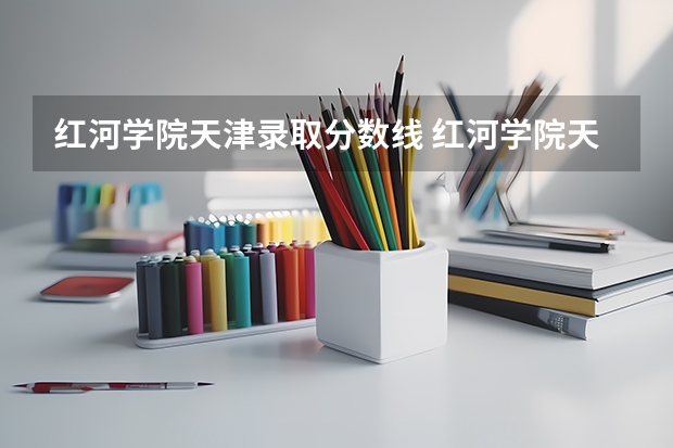 红河学院天津录取分数线 红河学院天津招生人数