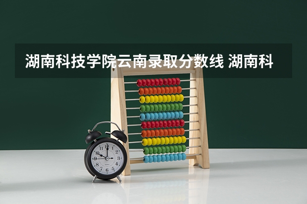 湖南科技学院云南录取分数线 湖南科技学院云南招生人数