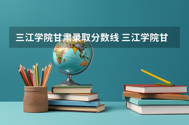 三江学院甘肃录取分数线 三江学院甘肃招生人数