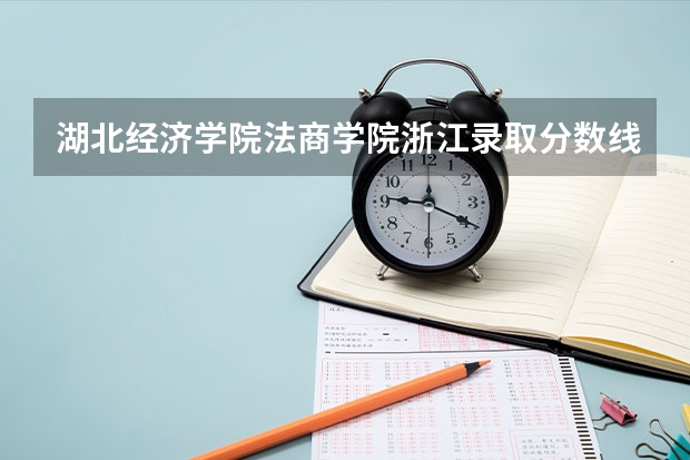 湖北经济学院法商学院浙江录取分数线 湖北经济学院法商学院浙江招生人数