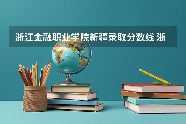 浙江金融职业学院新疆录取分数线 浙江金融职业学院新疆招生人数