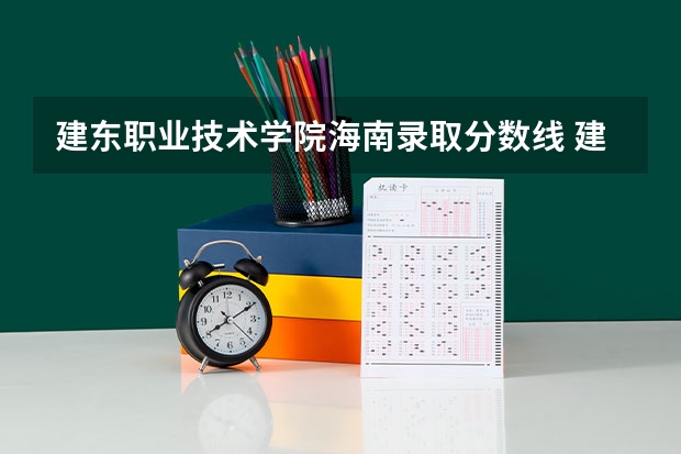 建东职业技术学院海南录取分数线 建东职业技术学院海南招生人数