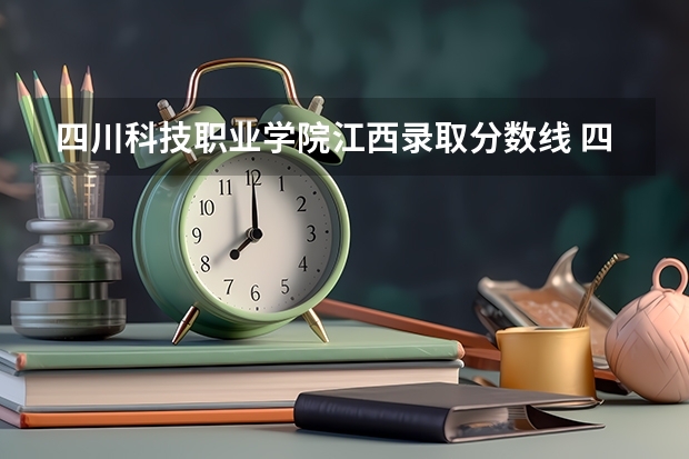 四川科技职业学院江西录取分数线 四川科技职业学院江西招生人数