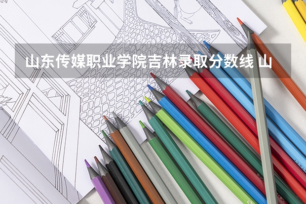 山东传媒职业学院吉林录取分数线 山东传媒职业学院吉林招生人数