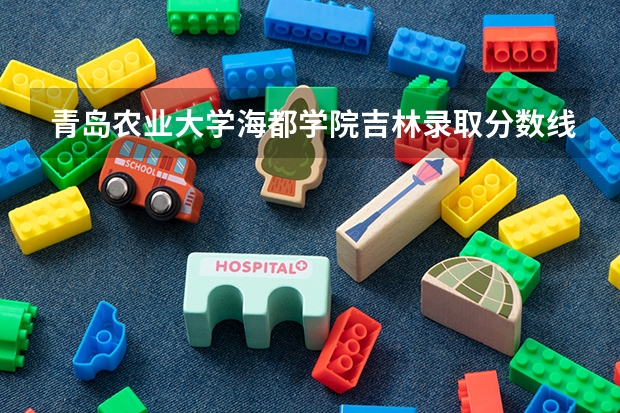 青岛农业大学海都学院吉林录取分数线 青岛农业大学海都学院吉林招生人数
