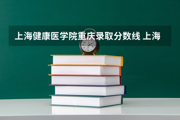 上海健康医学院重庆录取分数线 上海健康医学院重庆招生人数