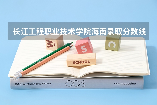 长江工程职业技术学院海南录取分数线 长江工程职业技术学院海南招生人数
