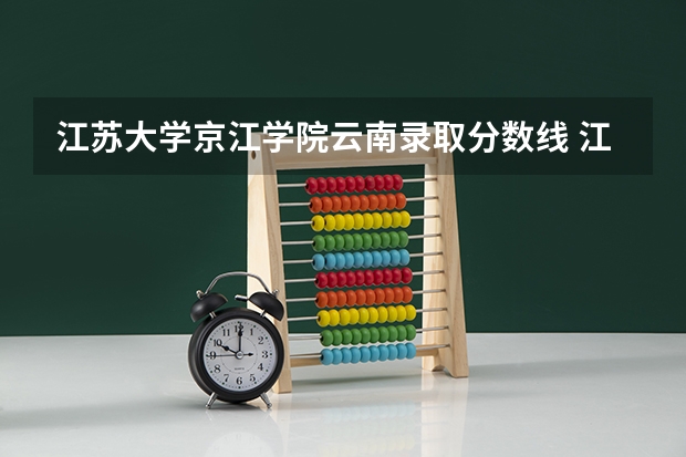 江苏大学京江学院云南录取分数线 江苏大学京江学院云南招生人数