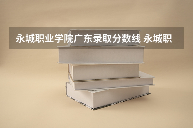 永城职业学院广东录取分数线 永城职业学院广东招生人数