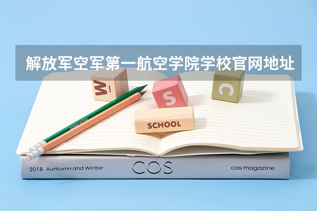 解放军空军第一航空学院学校官网地址 解放军空军第一航空学院学校简介