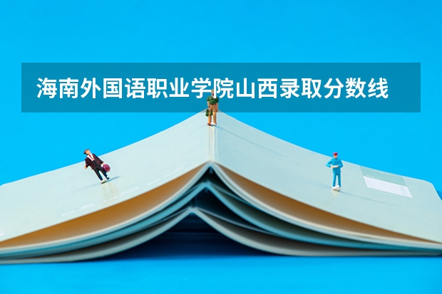 海南外国语职业学院山西录取分数线 海南外国语职业学院山西招生人数