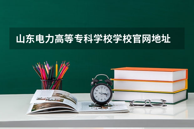 山东电力高等专科学校学校官网地址 山东电力高等专科学校学校简介