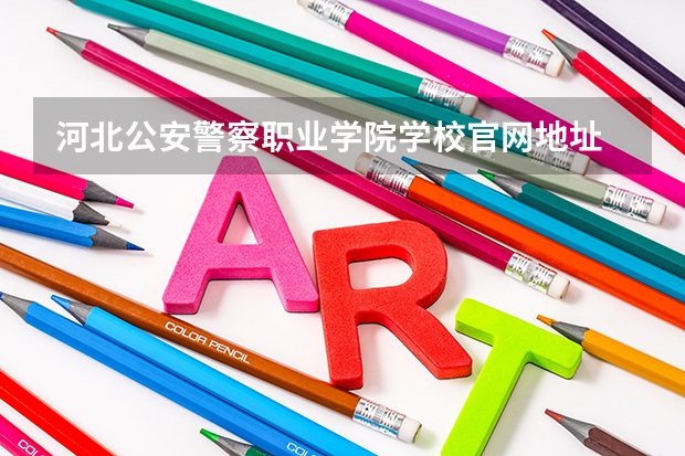 河北公安警察职业学院学校官网地址 河北公安警察职业学院学校简介