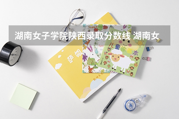 湖南女子学院陕西录取分数线 湖南女子学院陕西招生人数
