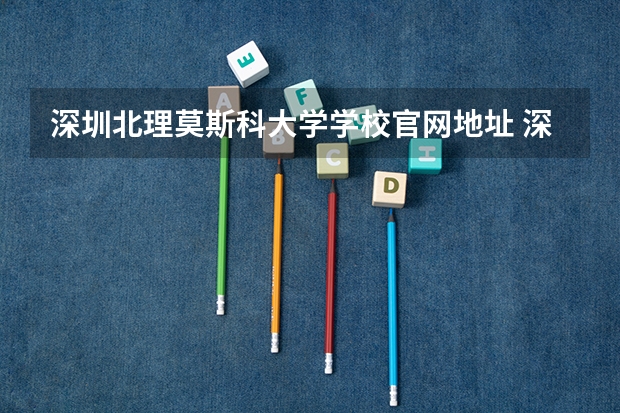 深圳北理莫斯科大学学校官网地址 深圳北理莫斯科大学学校简介